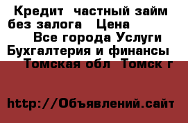 Кредит, частный займ без залога › Цена ­ 3 000 000 - Все города Услуги » Бухгалтерия и финансы   . Томская обл.,Томск г.